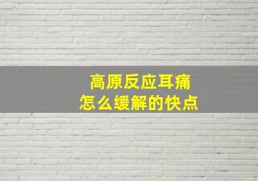 高原反应耳痛怎么缓解的快点