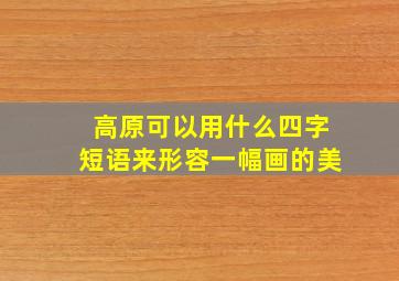 高原可以用什么四字短语来形容一幅画的美