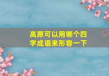 高原可以用哪个四字成语来形容一下