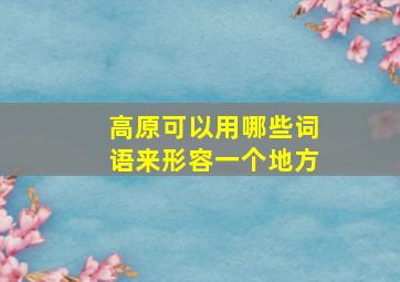 高原可以用哪些词语来形容一个地方