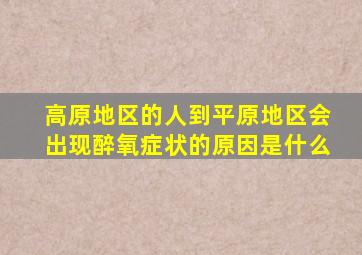 高原地区的人到平原地区会出现醉氧症状的原因是什么