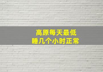 高原每天最低睡几个小时正常