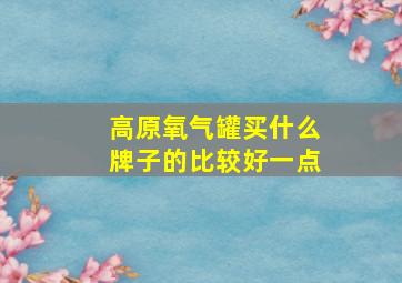 高原氧气罐买什么牌子的比较好一点