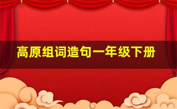 高原组词造句一年级下册