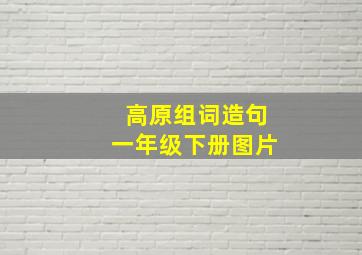 高原组词造句一年级下册图片