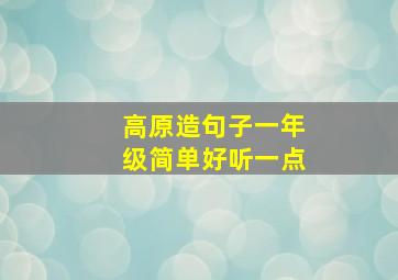 高原造句子一年级简单好听一点