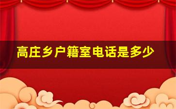 高庄乡户籍室电话是多少