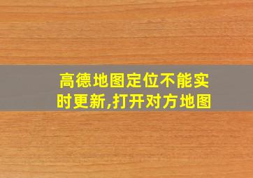 高德地图定位不能实时更新,打开对方地图