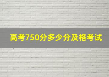 高考750分多少分及格考试