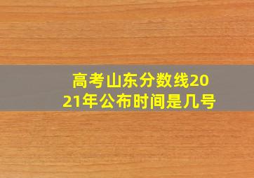 高考山东分数线2021年公布时间是几号