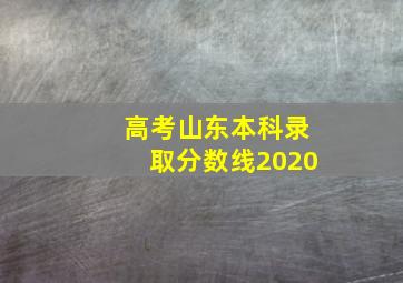 高考山东本科录取分数线2020