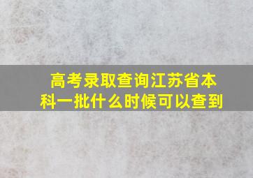 高考录取查询江苏省本科一批什么时候可以查到