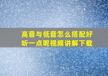 高音与低音怎么搭配好听一点呢视频讲解下载