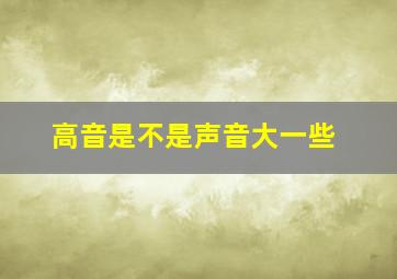 高音是不是声音大一些