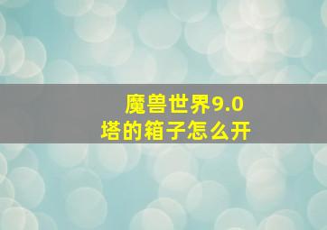 魔兽世界9.0塔的箱子怎么开