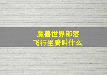 魔兽世界部落飞行坐骑叫什么