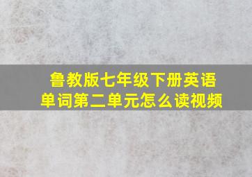 鲁教版七年级下册英语单词第二单元怎么读视频