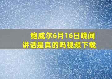 鲍威尔6月16日晚间讲话是真的吗视频下载