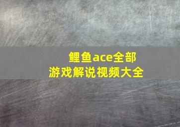 鲤鱼ace全部游戏解说视频大全