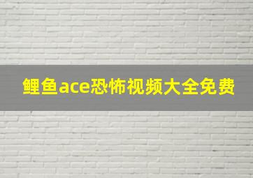 鲤鱼ace恐怖视频大全免费