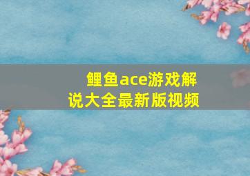 鲤鱼ace游戏解说大全最新版视频