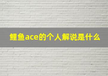 鲤鱼ace的个人解说是什么