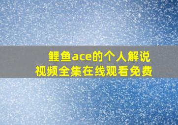 鲤鱼ace的个人解说视频全集在线观看免费