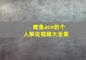 鲤鱼ace的个人解说视频大全集