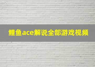 鲤鱼ace解说全部游戏视频