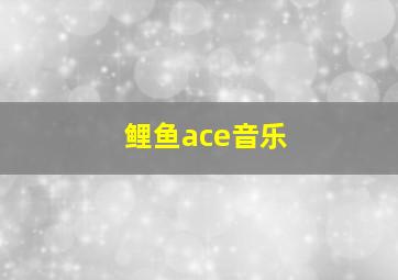 鲤鱼ace音乐