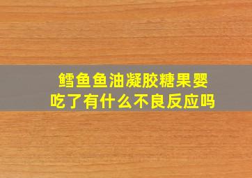 鳕鱼鱼油凝胶糖果婴吃了有什么不良反应吗