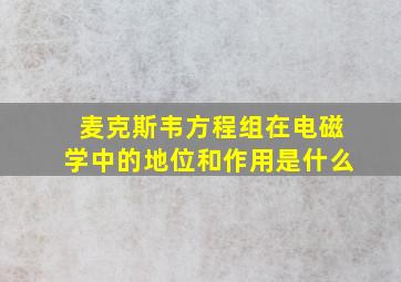 麦克斯韦方程组在电磁学中的地位和作用是什么