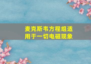 麦克斯韦方程组适用于一切电磁现象