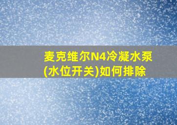 麦克维尔N4冷凝水泵(水位开关)如何排除