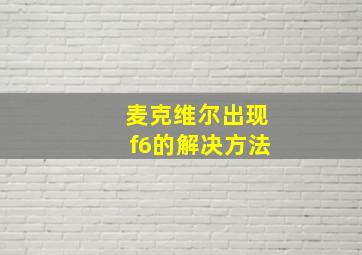 麦克维尔出现f6的解决方法