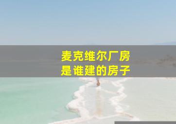 麦克维尔厂房是谁建的房子