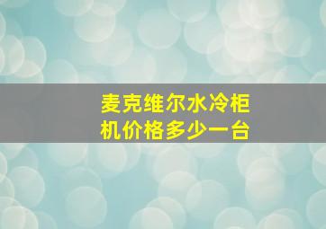 麦克维尔水冷柜机价格多少一台