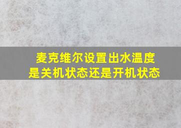 麦克维尔设置出水温度是关机状态还是开机状态