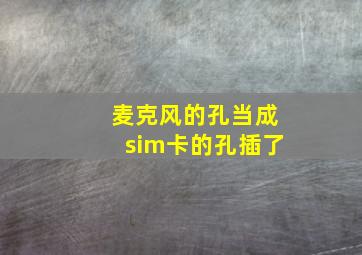 麦克风的孔当成sim卡的孔插了