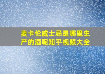 麦卡伦威士忌是哪里生产的酒呢知乎视频大全