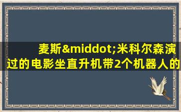 麦斯·米科尔森演过的电影坐直升机带2个机器人的