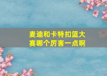 麦迪和卡特扣篮大赛哪个厉害一点啊