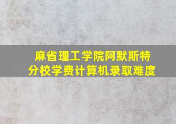 麻省理工学院阿默斯特分校学费计算机录取难度