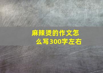 麻辣烫的作文怎么写300字左右