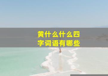 黄什么什么四字词语有哪些