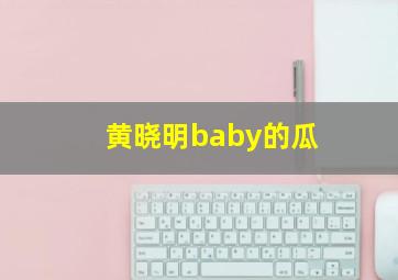 黄晓明baby的瓜