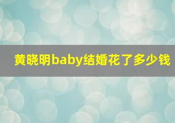 黄晓明baby结婚花了多少钱