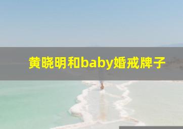 黄晓明和baby婚戒牌子