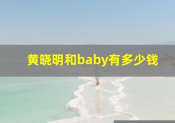 黄晓明和baby有多少钱