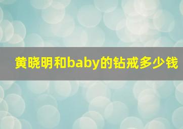 黄晓明和baby的钻戒多少钱